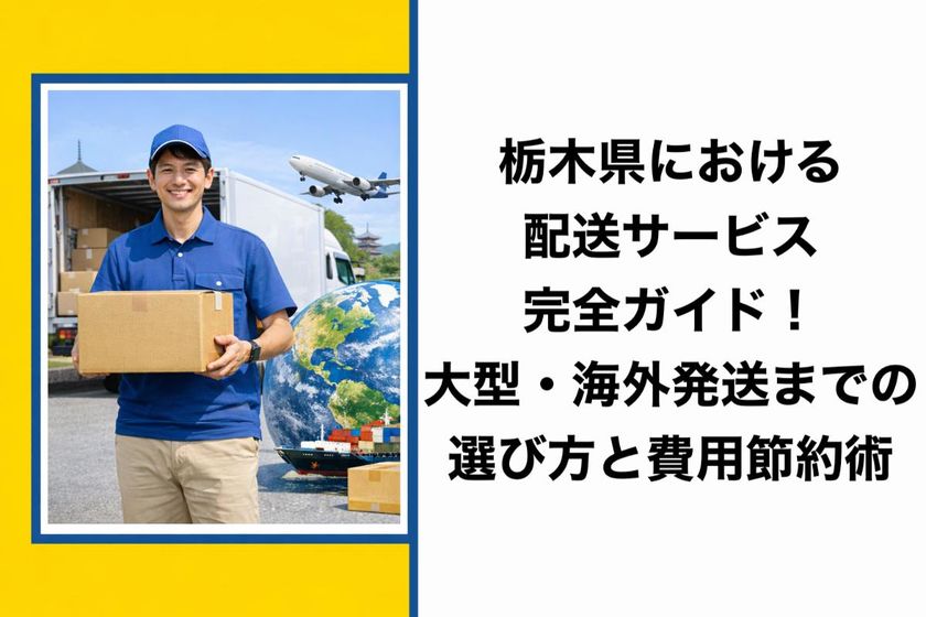 栃木県における配送サービス完全ガイド！大型・海外発送までの選び方と費用節約術