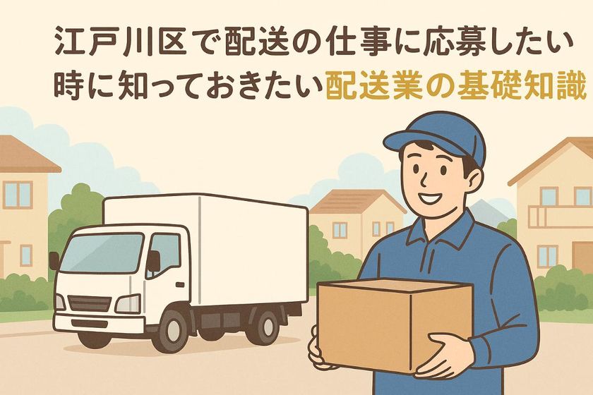 江戸川区で配送の仕事に応募したい時に知っておきたい配送業の基礎知識